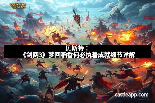 贝斯特：《剑网3》梦回稻香何必执着成就细节详解