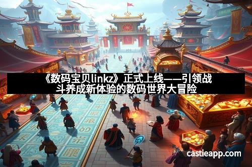 《数码宝贝linkz》正式上线——引领战斗养成新体验的数码世界大冒险
